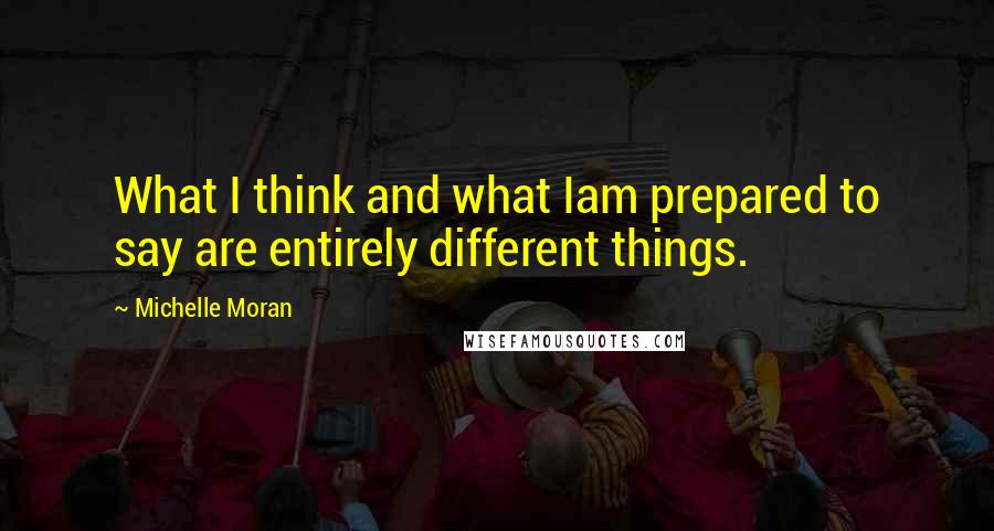 Michelle Moran Quotes: What I think and what Iam prepared to say are entirely different things.