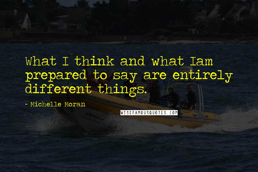 Michelle Moran Quotes: What I think and what Iam prepared to say are entirely different things.