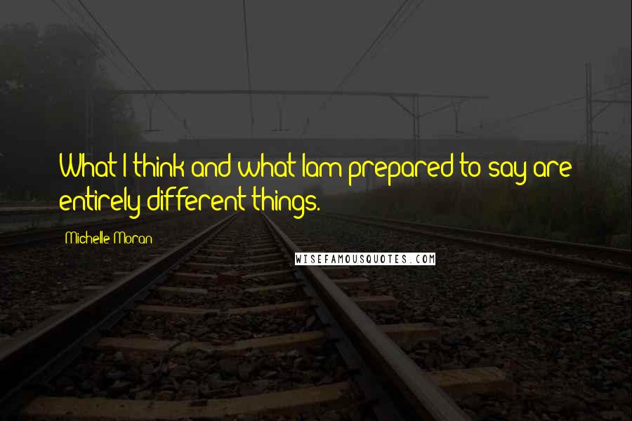 Michelle Moran Quotes: What I think and what Iam prepared to say are entirely different things.
