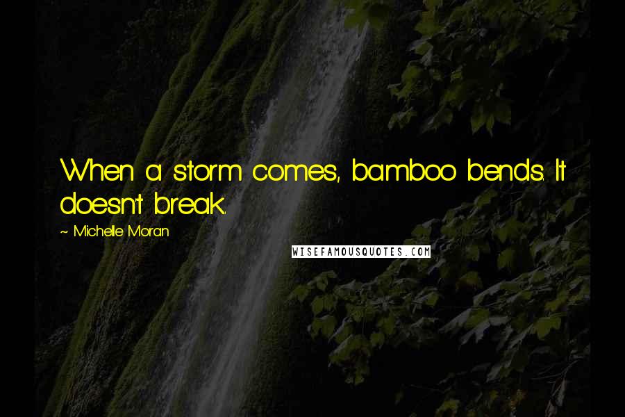 Michelle Moran Quotes: When a storm comes, bamboo bends. It doesn't break.