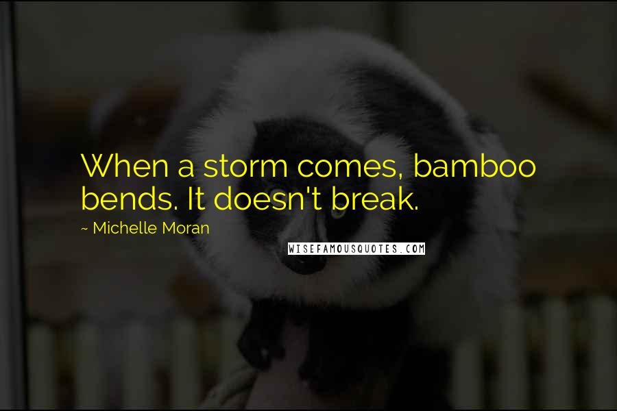 Michelle Moran Quotes: When a storm comes, bamboo bends. It doesn't break.