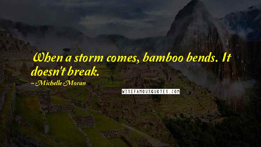 Michelle Moran Quotes: When a storm comes, bamboo bends. It doesn't break.