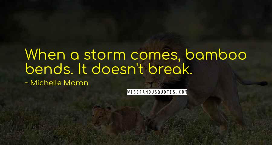 Michelle Moran Quotes: When a storm comes, bamboo bends. It doesn't break.