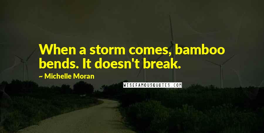 Michelle Moran Quotes: When a storm comes, bamboo bends. It doesn't break.