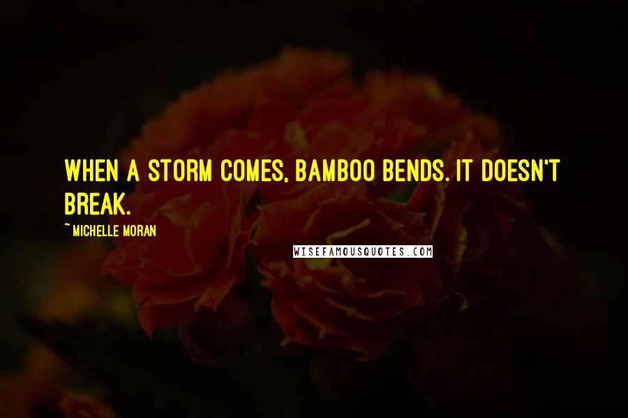 Michelle Moran Quotes: When a storm comes, bamboo bends. It doesn't break.