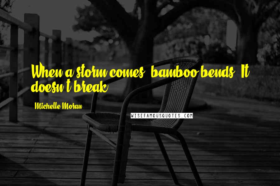 Michelle Moran Quotes: When a storm comes, bamboo bends. It doesn't break.