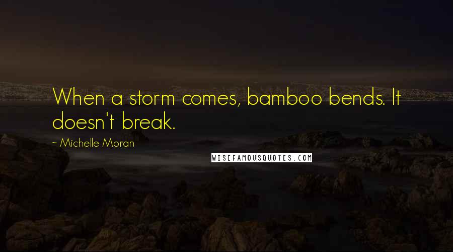 Michelle Moran Quotes: When a storm comes, bamboo bends. It doesn't break.
