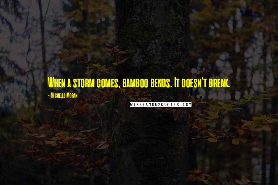 Michelle Moran Quotes: When a storm comes, bamboo bends. It doesn't break.