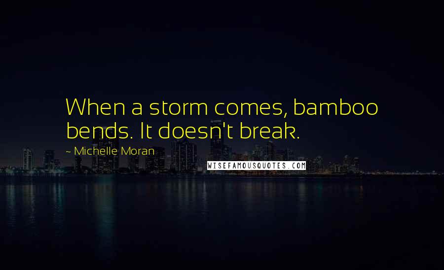 Michelle Moran Quotes: When a storm comes, bamboo bends. It doesn't break.