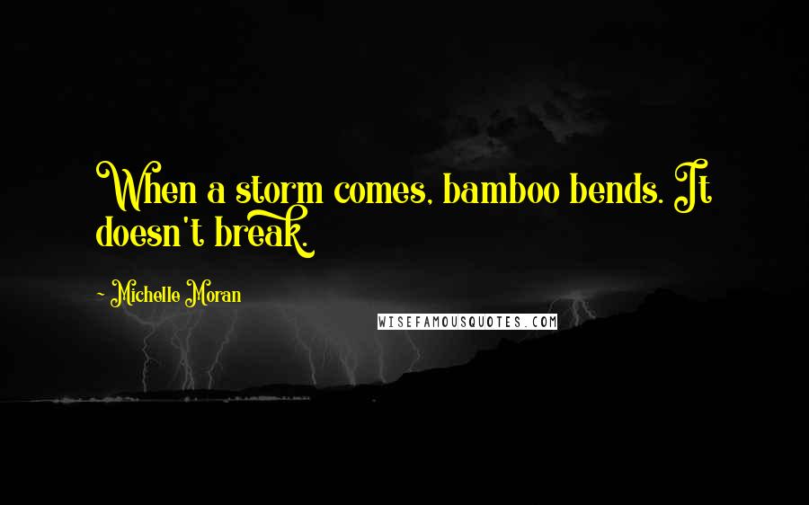 Michelle Moran Quotes: When a storm comes, bamboo bends. It doesn't break.