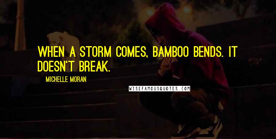 Michelle Moran Quotes: When a storm comes, bamboo bends. It doesn't break.