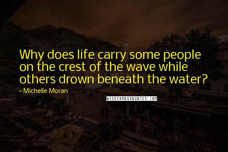 Michelle Moran Quotes: Why does life carry some people on the crest of the wave while others drown beneath the water?