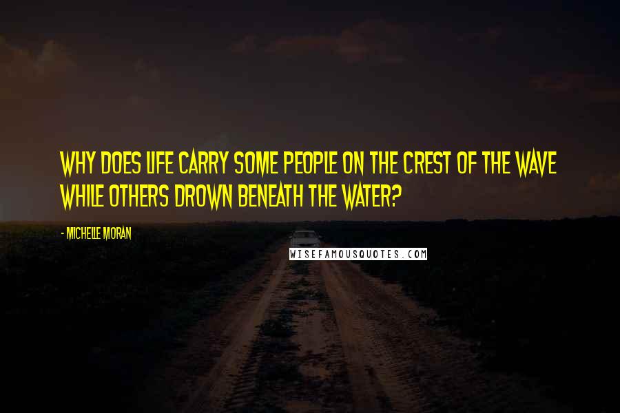 Michelle Moran Quotes: Why does life carry some people on the crest of the wave while others drown beneath the water?
