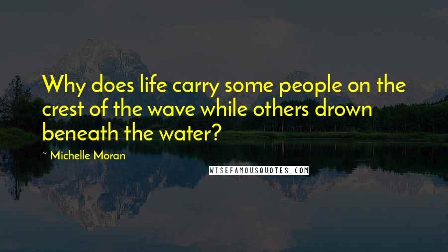 Michelle Moran Quotes: Why does life carry some people on the crest of the wave while others drown beneath the water?