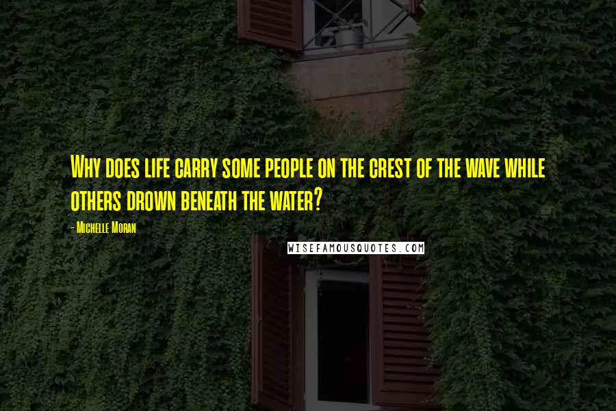 Michelle Moran Quotes: Why does life carry some people on the crest of the wave while others drown beneath the water?