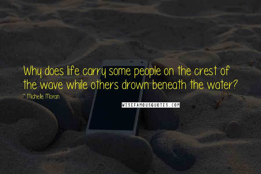 Michelle Moran Quotes: Why does life carry some people on the crest of the wave while others drown beneath the water?