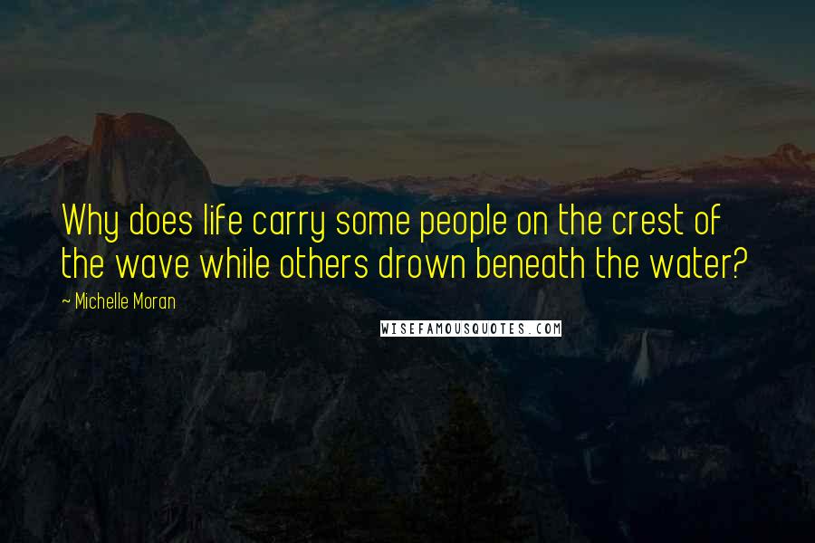 Michelle Moran Quotes: Why does life carry some people on the crest of the wave while others drown beneath the water?