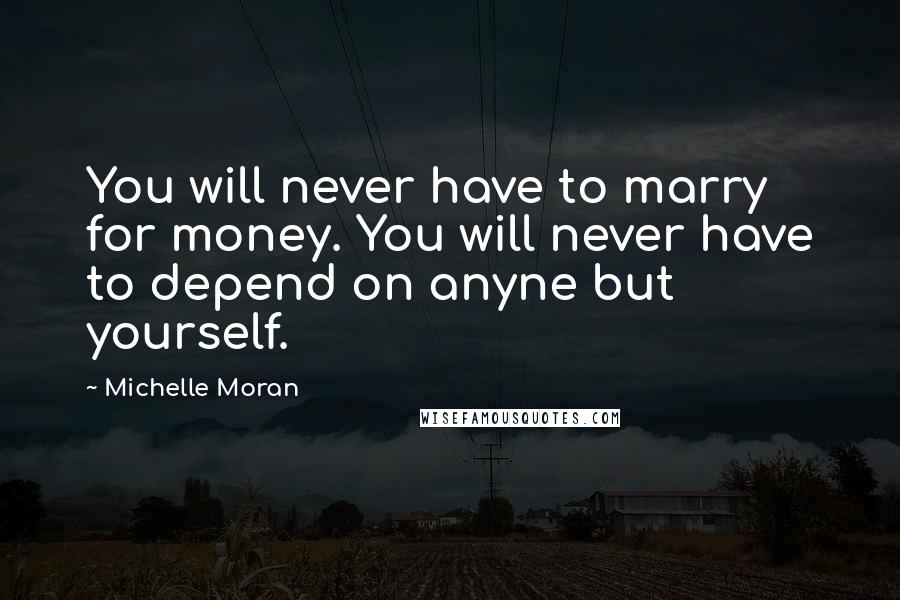 Michelle Moran Quotes: You will never have to marry for money. You will never have to depend on anyne but yourself.