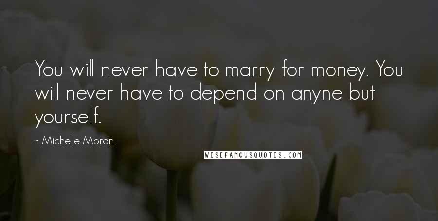 Michelle Moran Quotes: You will never have to marry for money. You will never have to depend on anyne but yourself.