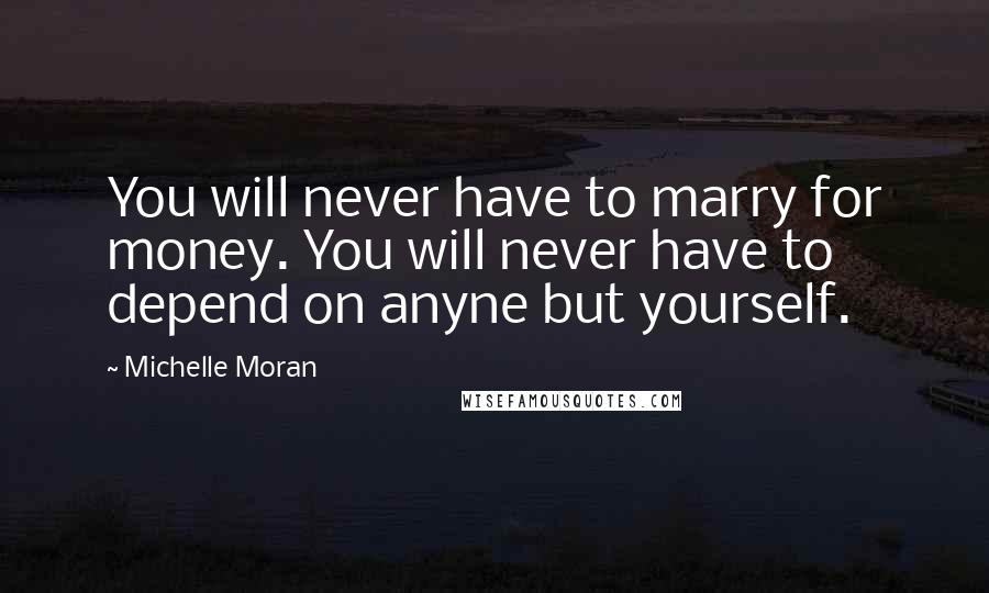 Michelle Moran Quotes: You will never have to marry for money. You will never have to depend on anyne but yourself.