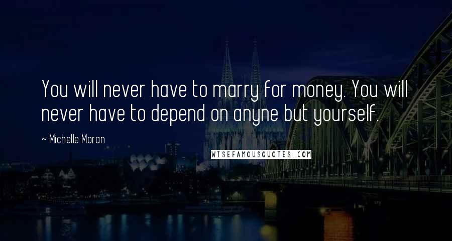 Michelle Moran Quotes: You will never have to marry for money. You will never have to depend on anyne but yourself.