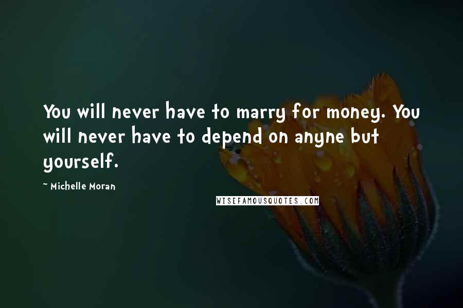 Michelle Moran Quotes: You will never have to marry for money. You will never have to depend on anyne but yourself.