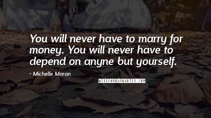 Michelle Moran Quotes: You will never have to marry for money. You will never have to depend on anyne but yourself.