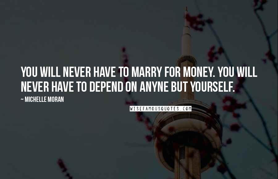 Michelle Moran Quotes: You will never have to marry for money. You will never have to depend on anyne but yourself.