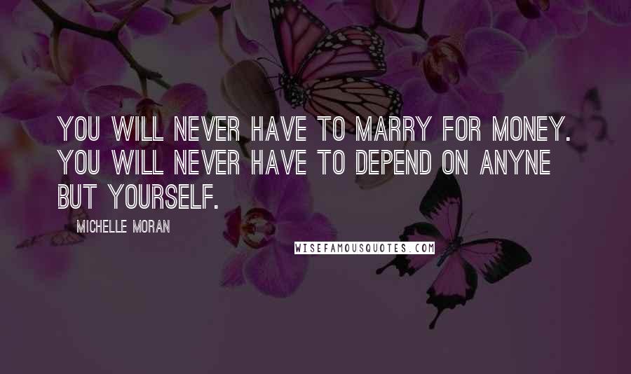 Michelle Moran Quotes: You will never have to marry for money. You will never have to depend on anyne but yourself.