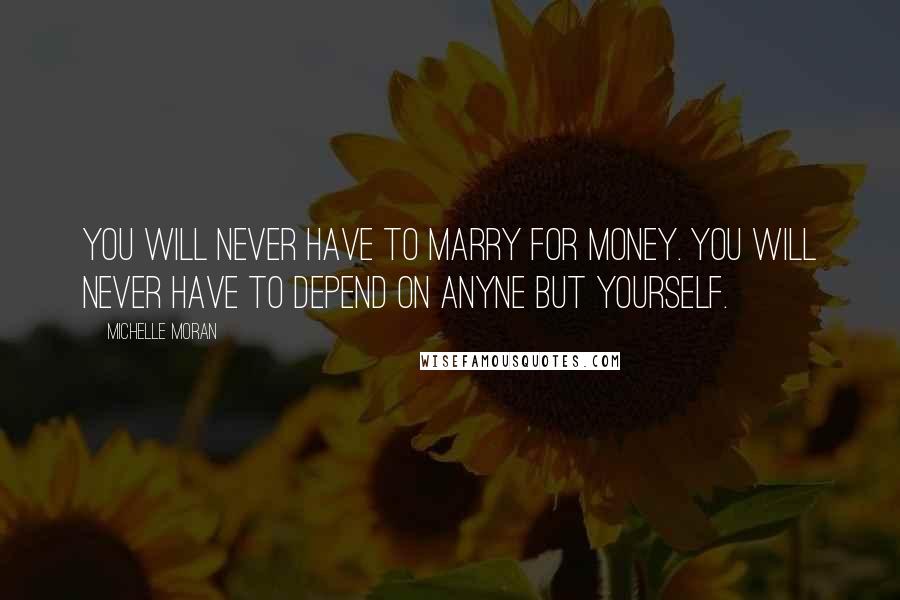 Michelle Moran Quotes: You will never have to marry for money. You will never have to depend on anyne but yourself.