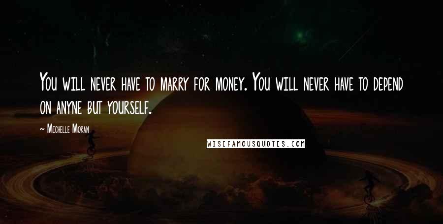 Michelle Moran Quotes: You will never have to marry for money. You will never have to depend on anyne but yourself.