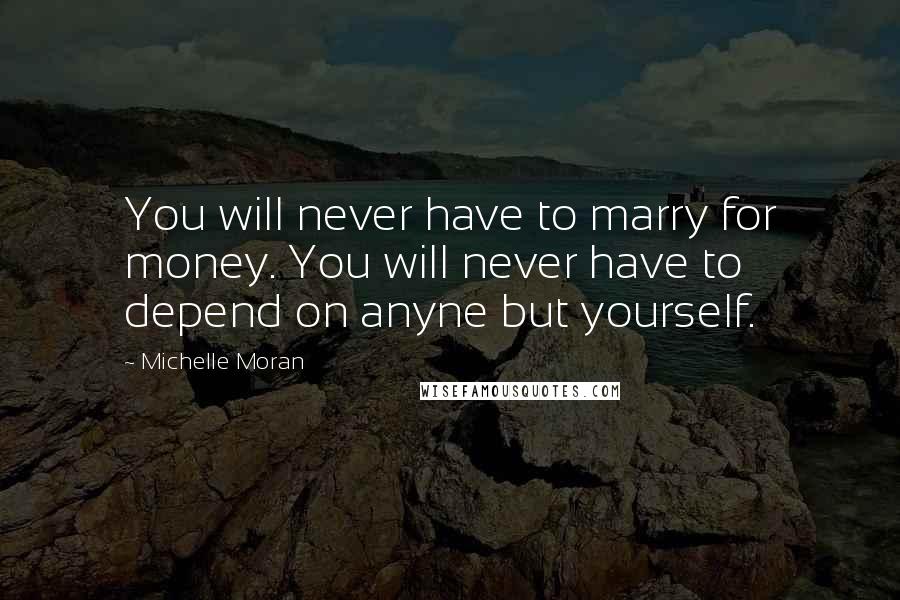 Michelle Moran Quotes: You will never have to marry for money. You will never have to depend on anyne but yourself.