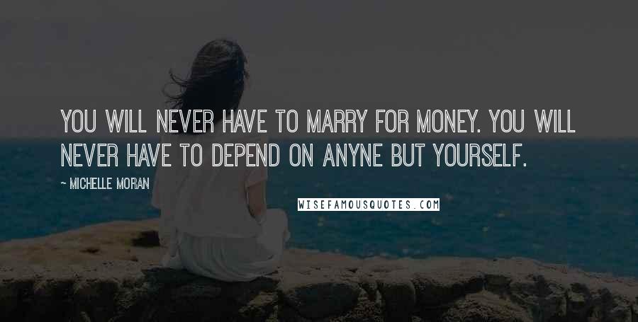 Michelle Moran Quotes: You will never have to marry for money. You will never have to depend on anyne but yourself.