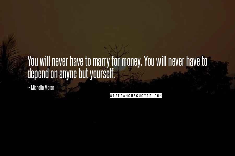 Michelle Moran Quotes: You will never have to marry for money. You will never have to depend on anyne but yourself.