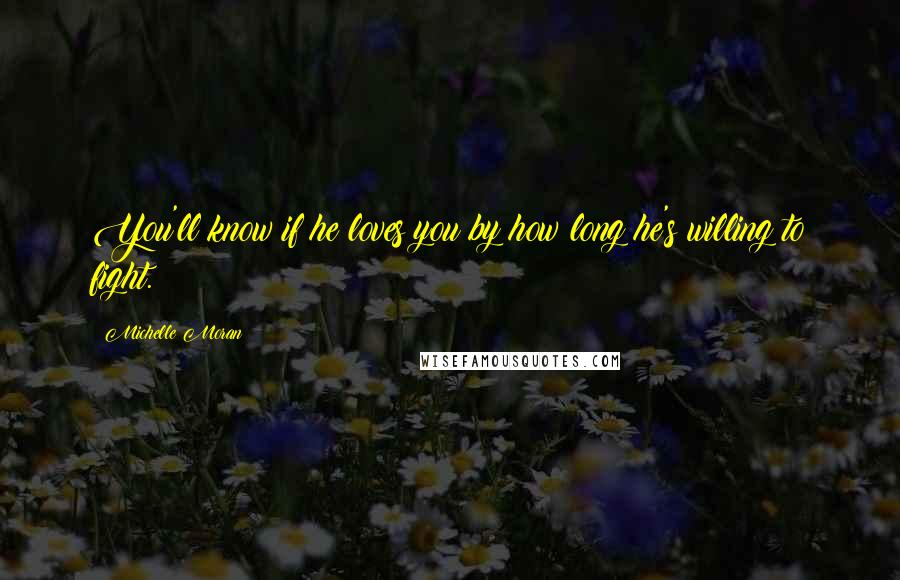 Michelle Moran Quotes: You'll know if he loves you by how long he's willing to fight.