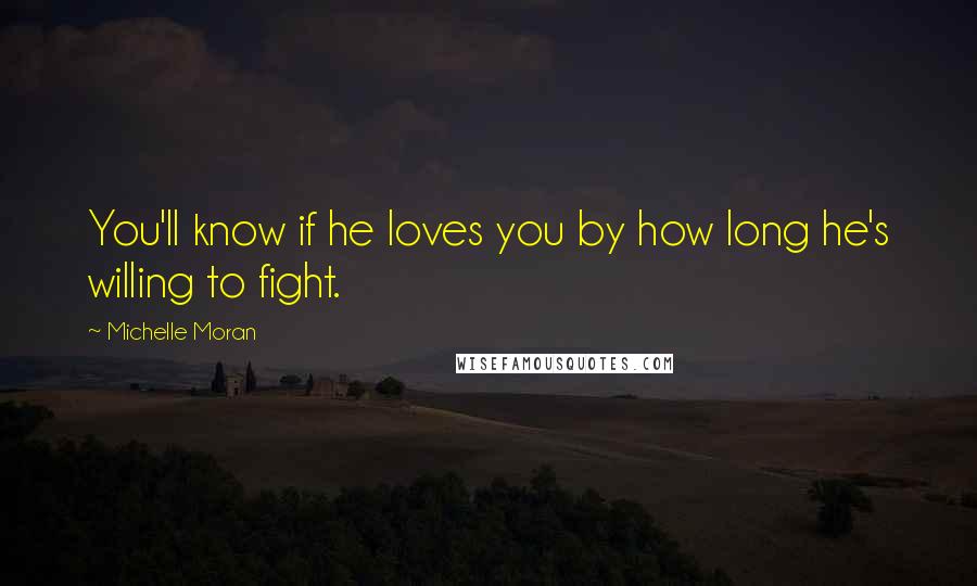 Michelle Moran Quotes: You'll know if he loves you by how long he's willing to fight.