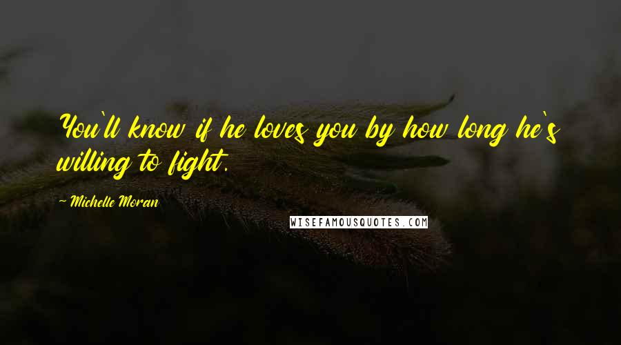 Michelle Moran Quotes: You'll know if he loves you by how long he's willing to fight.