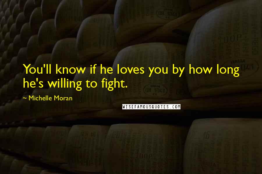 Michelle Moran Quotes: You'll know if he loves you by how long he's willing to fight.