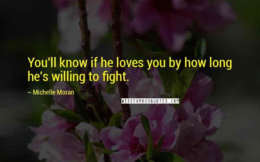 Michelle Moran Quotes: You'll know if he loves you by how long he's willing to fight.