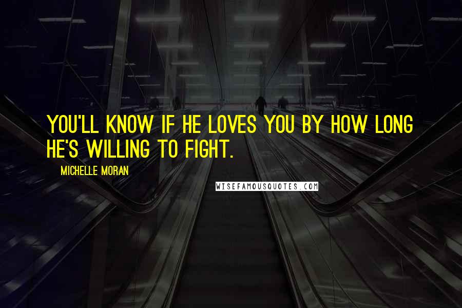 Michelle Moran Quotes: You'll know if he loves you by how long he's willing to fight.