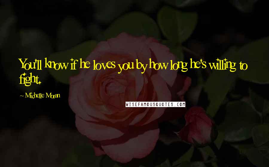 Michelle Moran Quotes: You'll know if he loves you by how long he's willing to fight.
