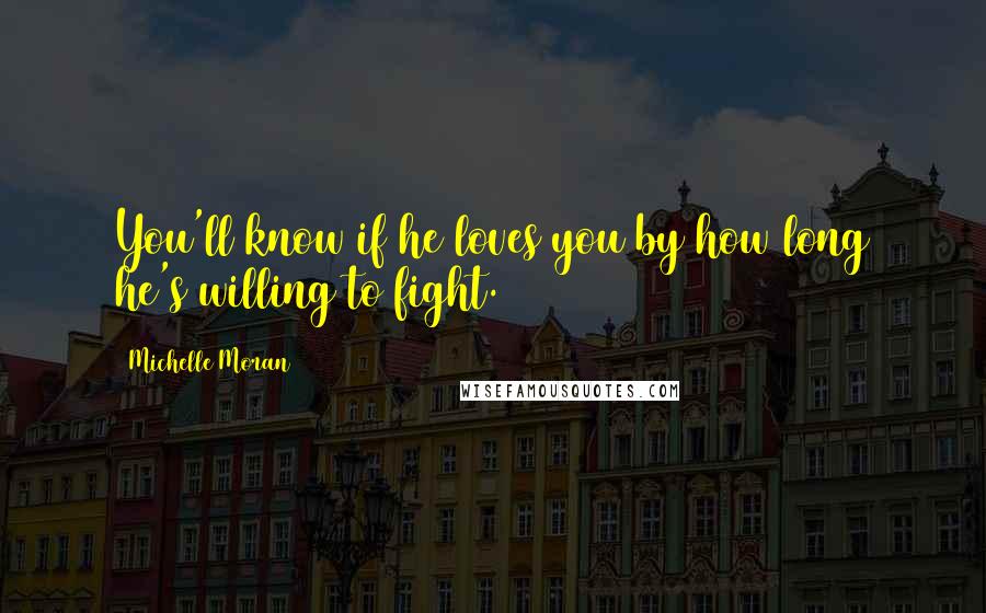 Michelle Moran Quotes: You'll know if he loves you by how long he's willing to fight.