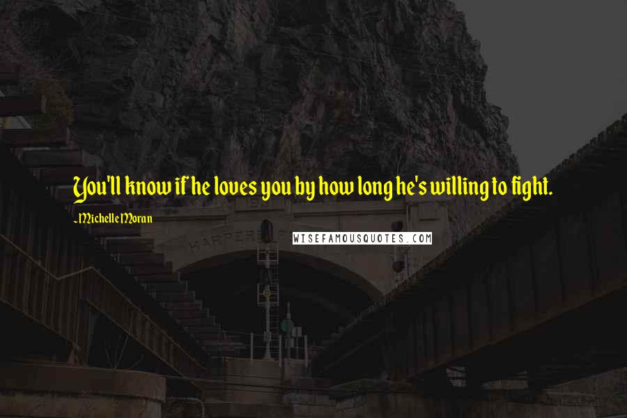 Michelle Moran Quotes: You'll know if he loves you by how long he's willing to fight.