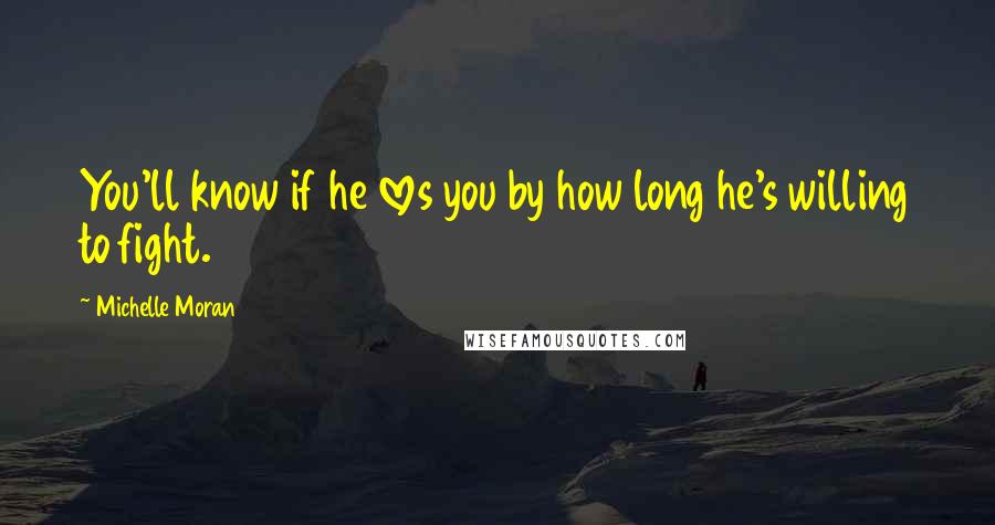 Michelle Moran Quotes: You'll know if he loves you by how long he's willing to fight.