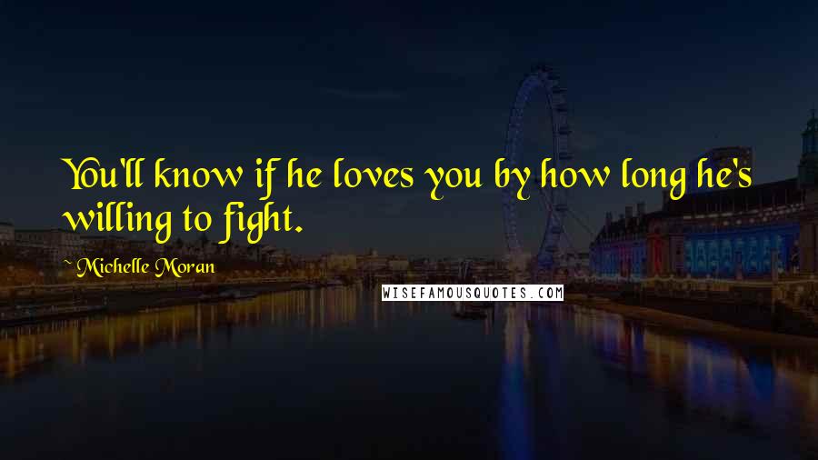 Michelle Moran Quotes: You'll know if he loves you by how long he's willing to fight.