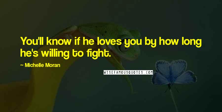 Michelle Moran Quotes: You'll know if he loves you by how long he's willing to fight.