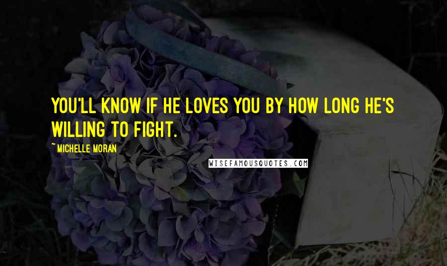 Michelle Moran Quotes: You'll know if he loves you by how long he's willing to fight.