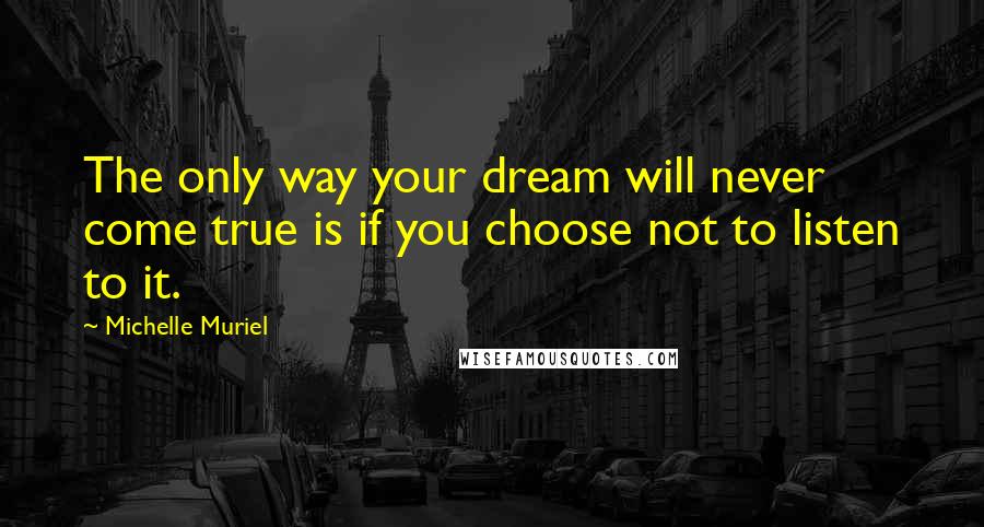 Michelle Muriel Quotes: The only way your dream will never come true is if you choose not to listen to it.