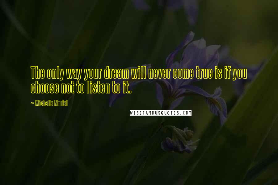 Michelle Muriel Quotes: The only way your dream will never come true is if you choose not to listen to it.