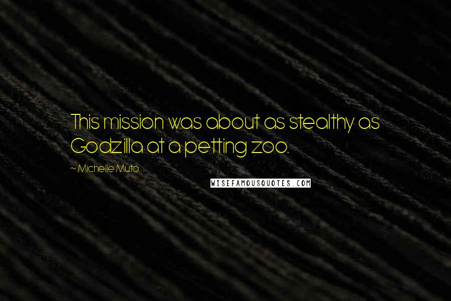 Michelle Muto Quotes: This mission was about as stealthy as Godzilla at a petting zoo.